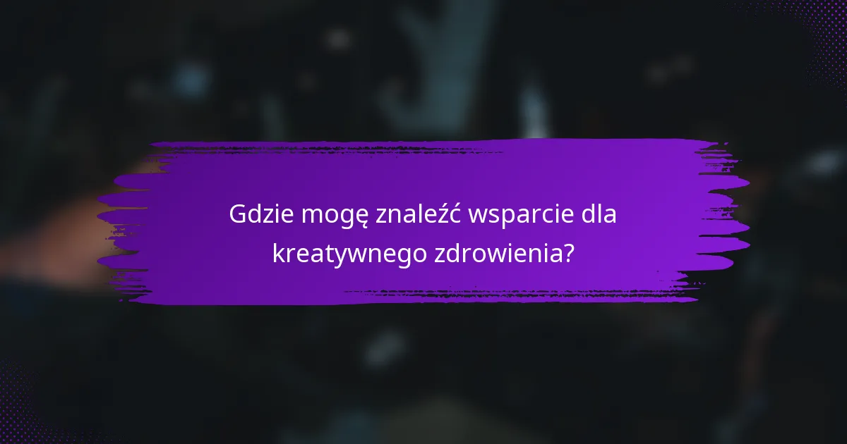 Gdzie mogę znaleźć wsparcie dla kreatywnego zdrowienia?