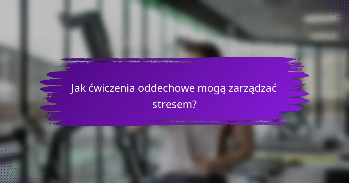 Jak ćwiczenia oddechowe mogą zarządzać stresem?