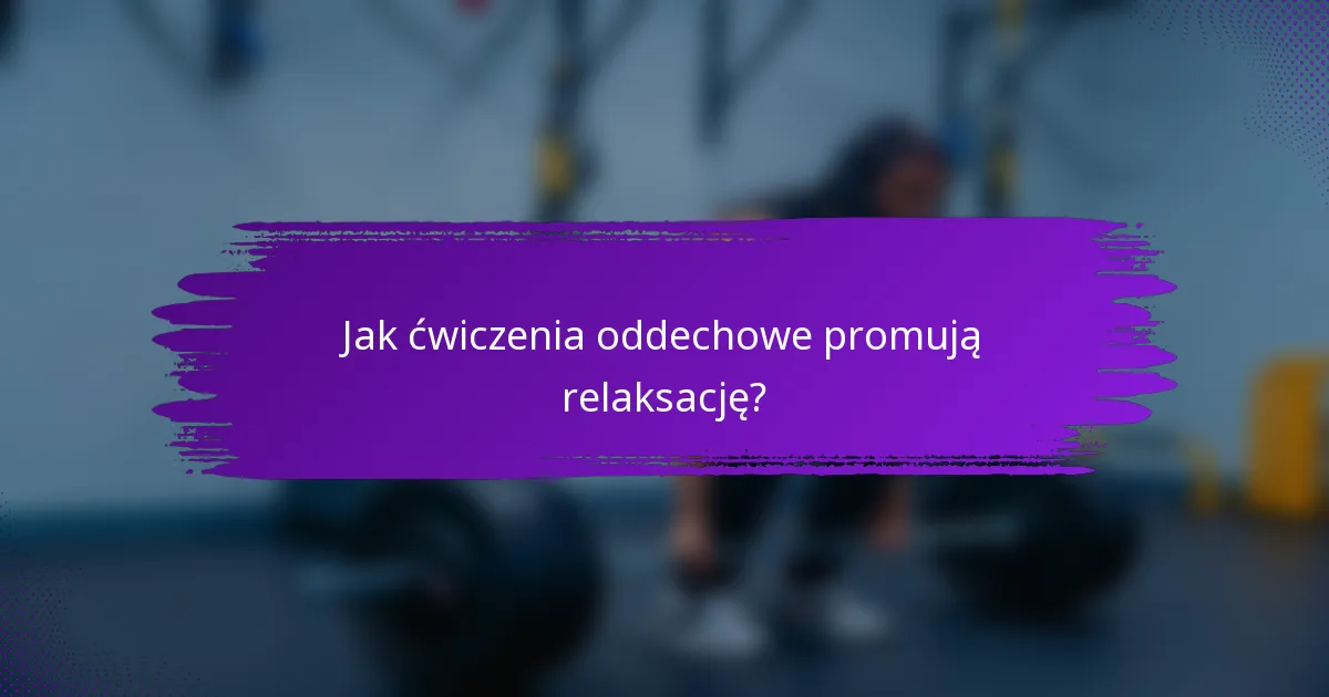 Jak ćwiczenia oddechowe promują relaksację?