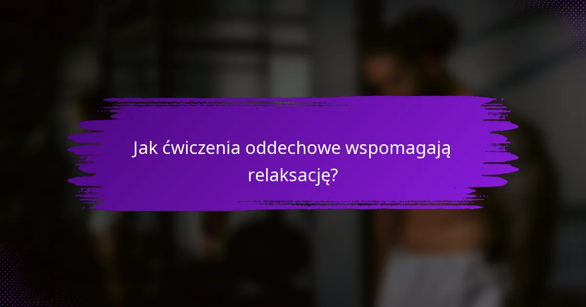 Jak ćwiczenia oddechowe wspomagają relaksację?