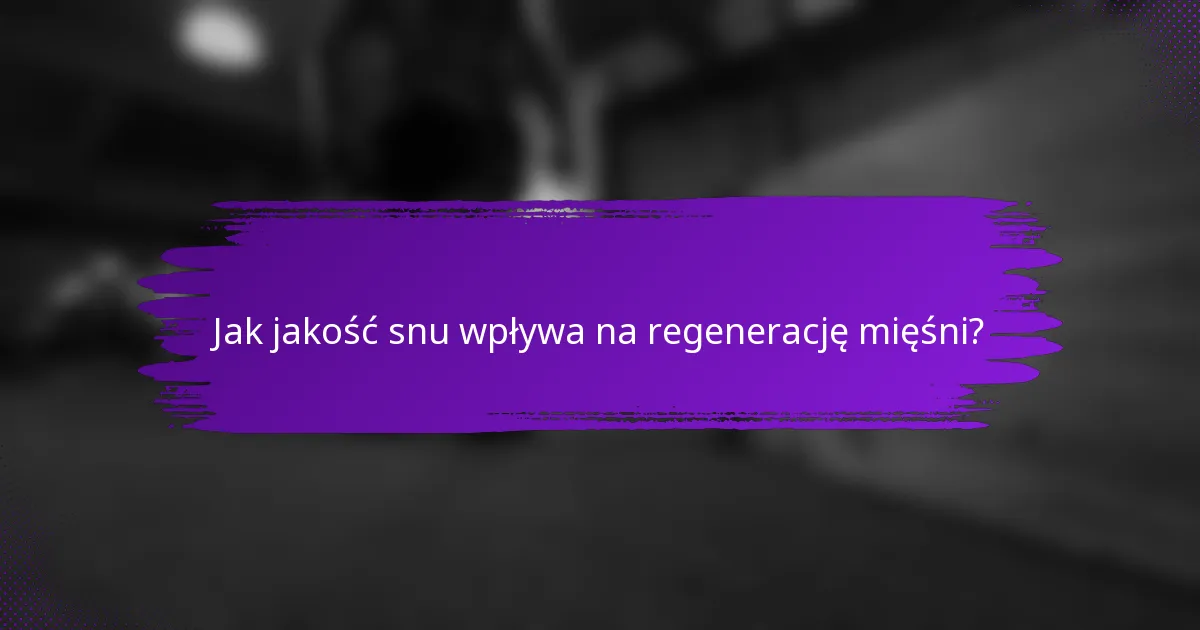 Jak jakość snu wpływa na regenerację mięśni?