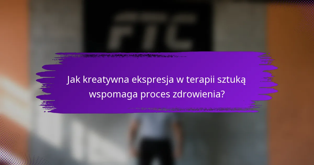 Jak kreatywna ekspresja w terapii sztuką wspomaga proces zdrowienia?