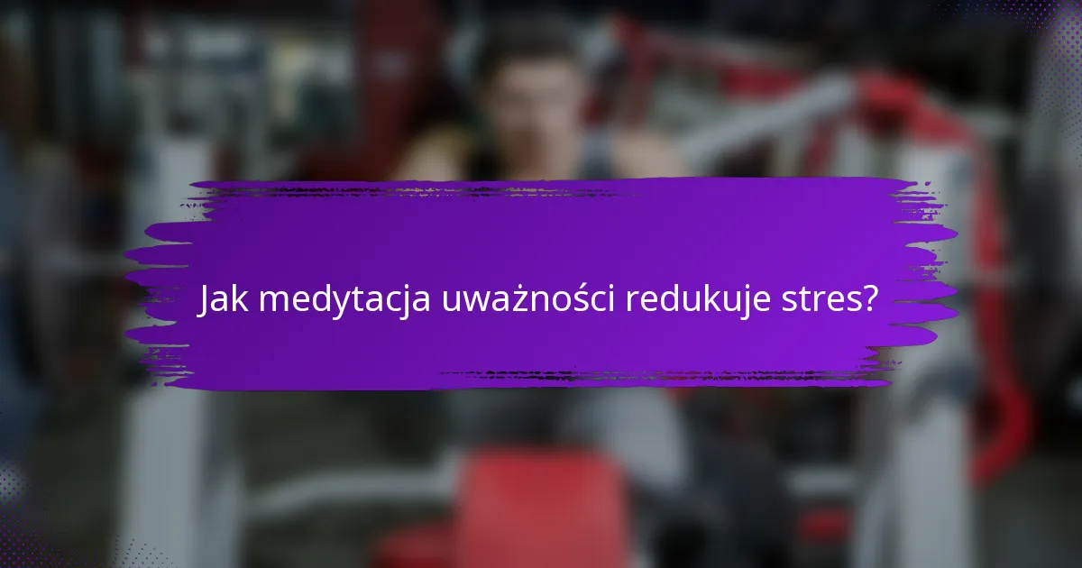 Jak medytacja uważności redukuje stres?