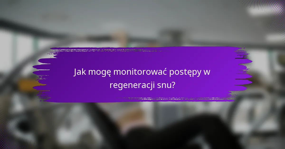 Jak mogę monitorować postępy w regeneracji snu?