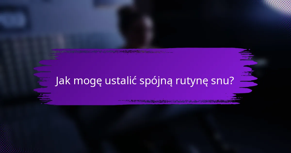 Jak mogę ustalić spójną rutynę snu?