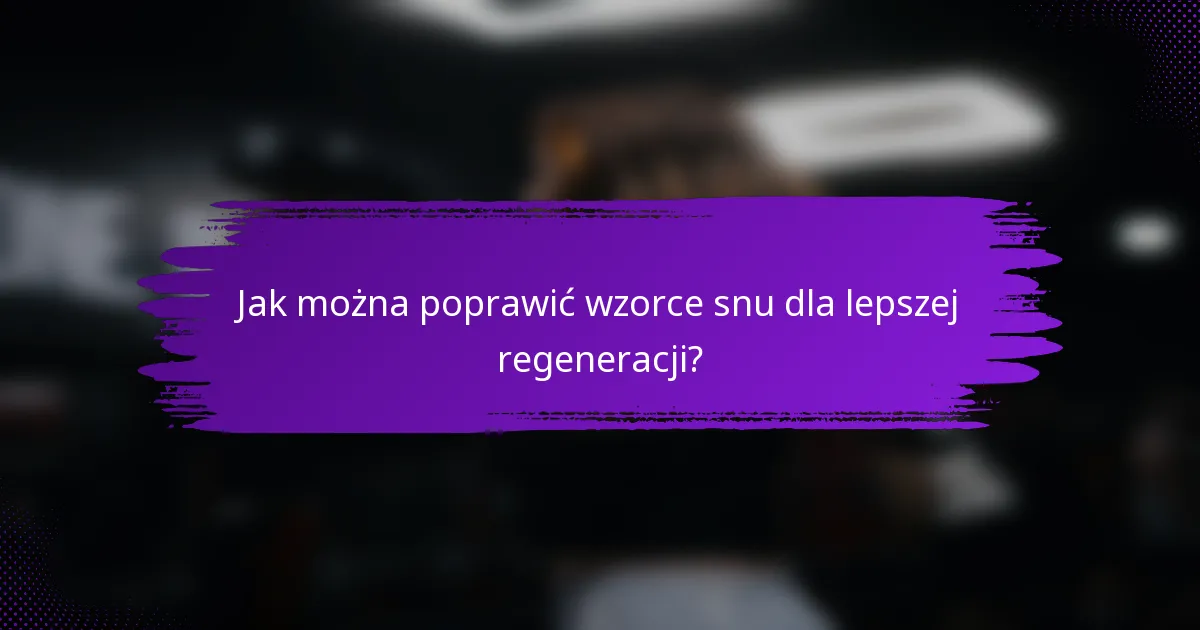 Jak można poprawić wzorce snu dla lepszej regeneracji?