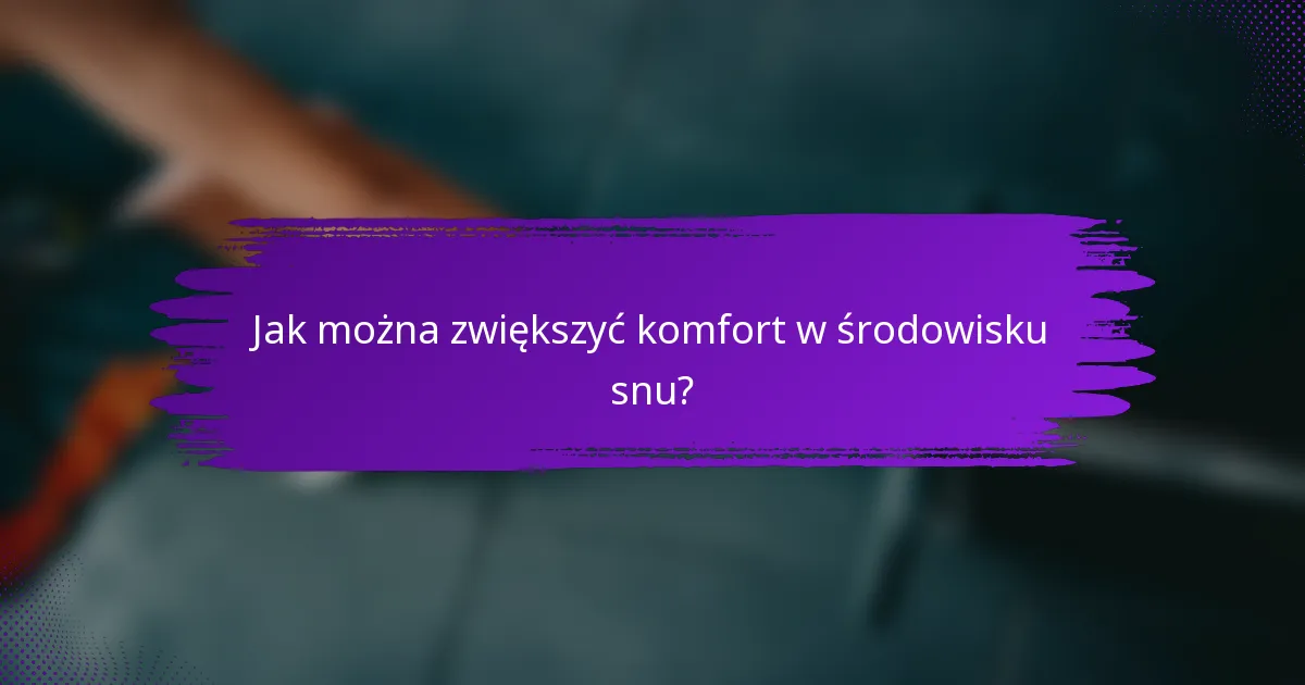 Jak można zwiększyć komfort w środowisku snu?