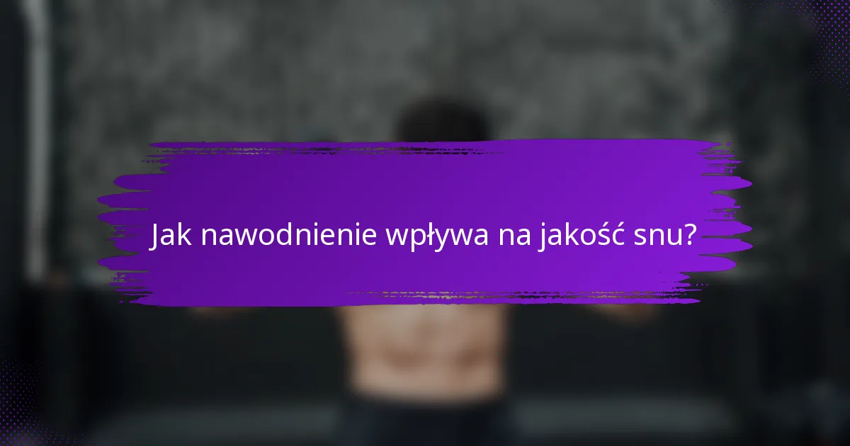 Jak nawodnienie wpływa na jakość snu?