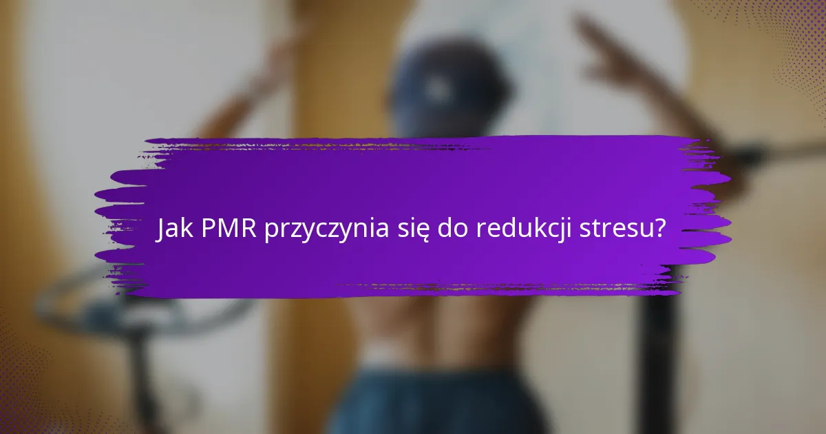 Jak PMR przyczynia się do redukcji stresu?