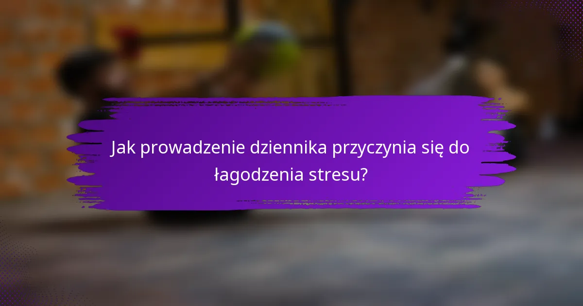 Jak prowadzenie dziennika przyczynia się do łagodzenia stresu?