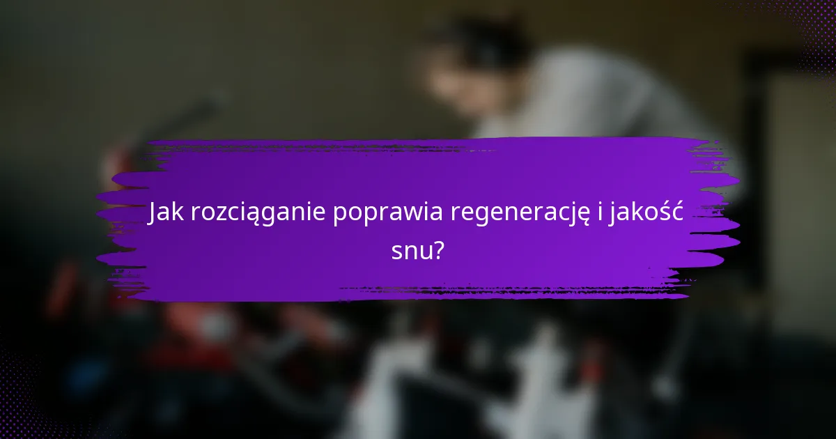 Jak rozciąganie poprawia regenerację i jakość snu?
