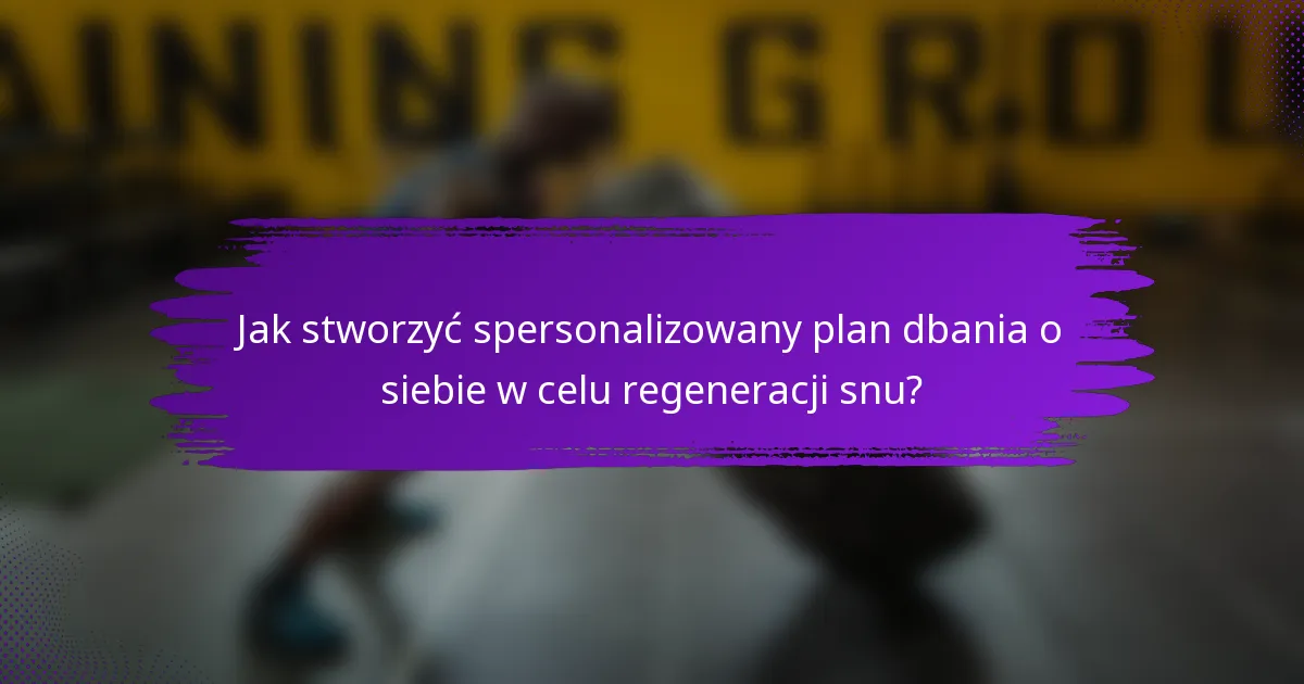 Jak stworzyć spersonalizowany plan dbania o siebie w celu regeneracji snu?