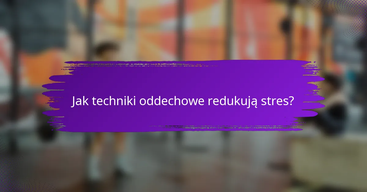 Jak techniki oddechowe redukują stres?