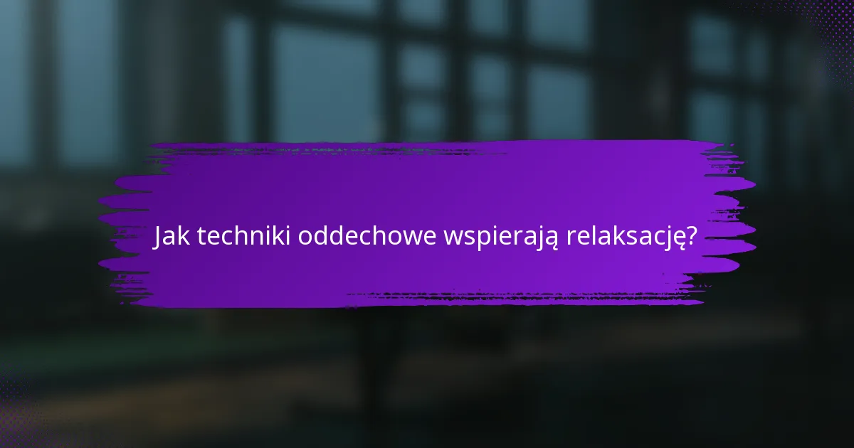 Jak techniki oddechowe wspierają relaksację?