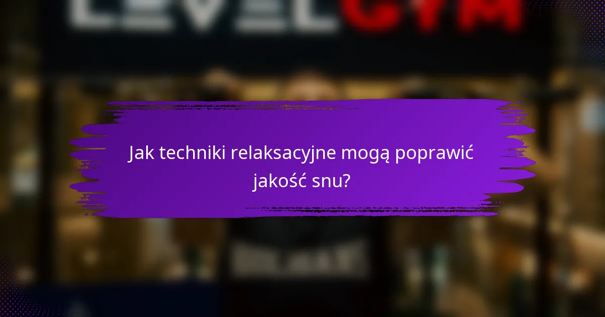 Jak techniki relaksacyjne mogą poprawić jakość snu?