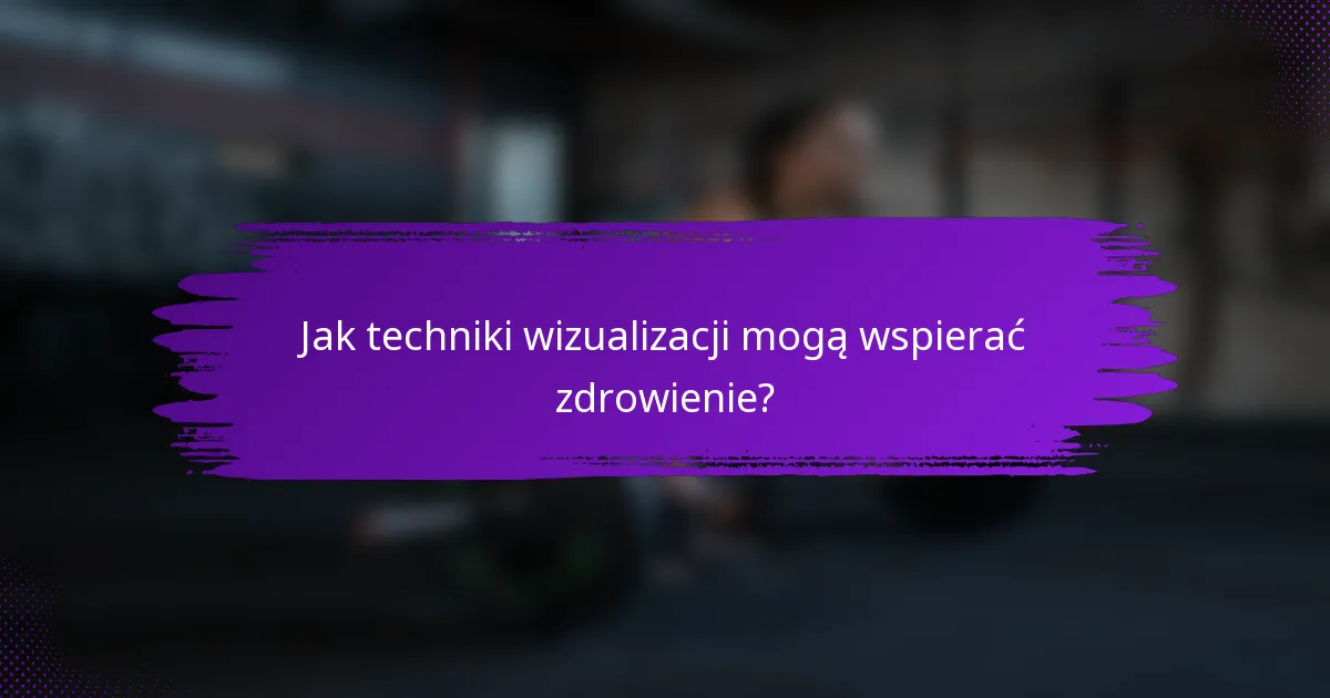 Jak techniki wizualizacji mogą wspierać zdrowienie?