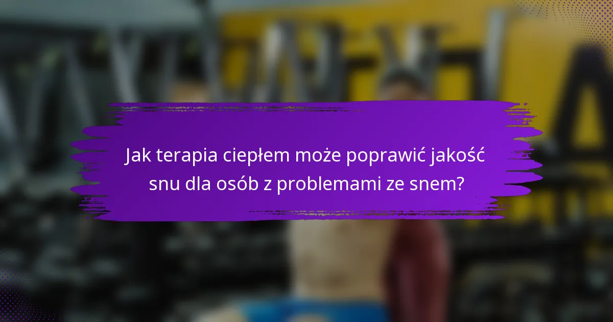 Jak terapia ciepłem może poprawić jakość snu dla osób z problemami ze snem?