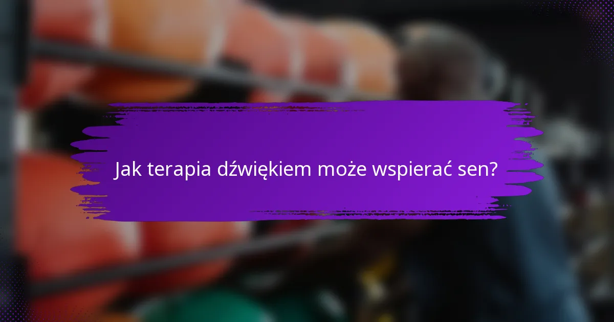 Jak terapia dźwiękiem może wspierać sen?