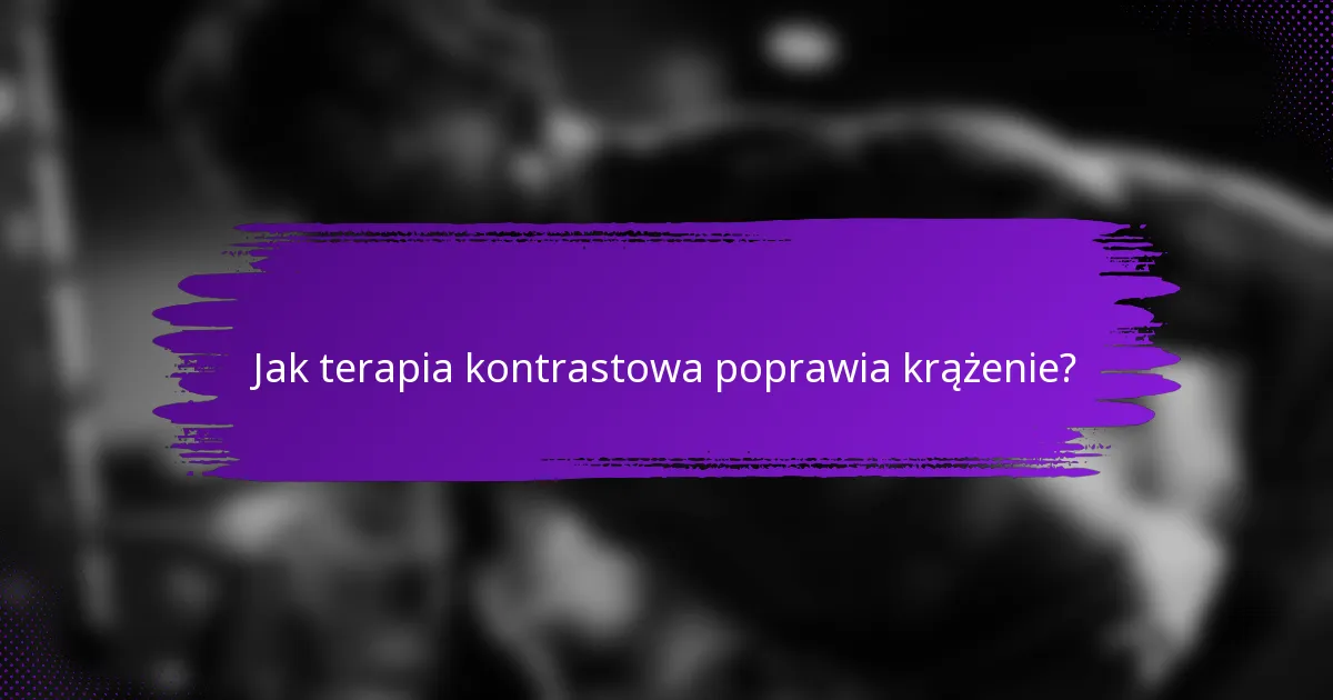 Jak terapia kontrastowa poprawia krążenie?