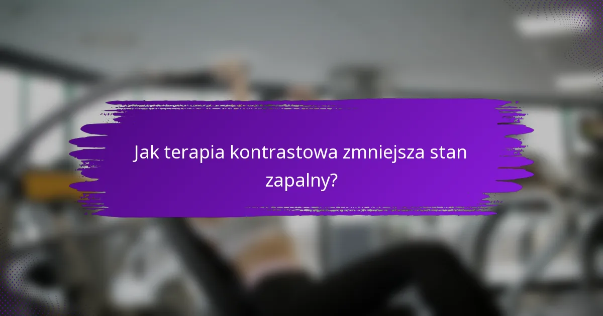 Jak terapia kontrastowa zmniejsza stan zapalny?