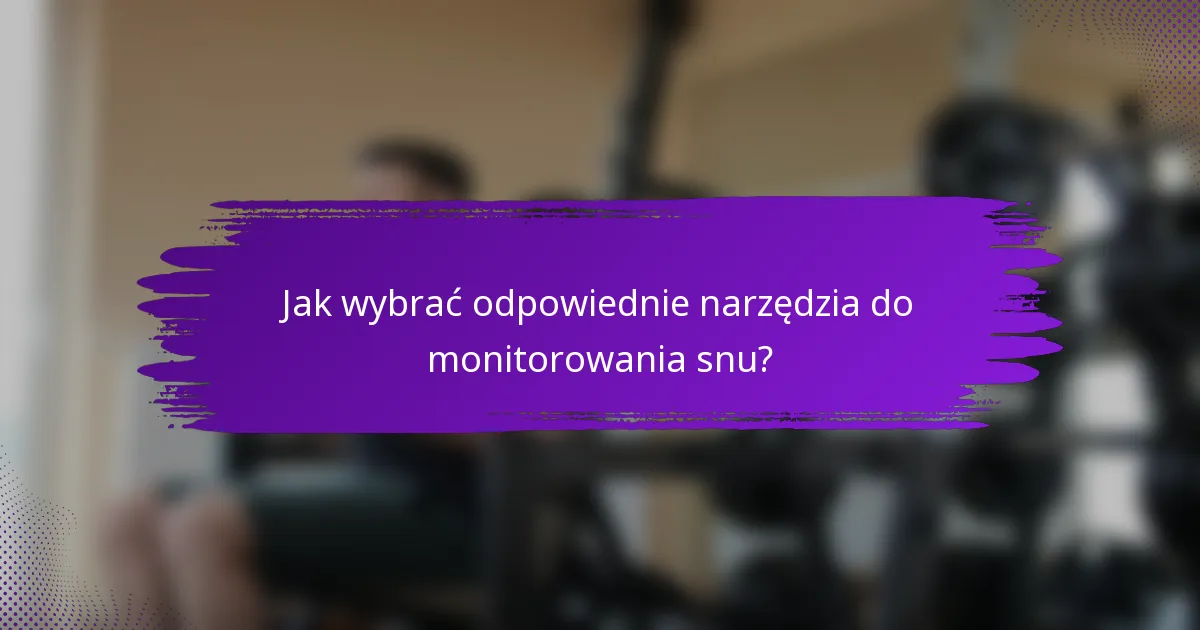Jak wybrać odpowiednie narzędzia do monitorowania snu?