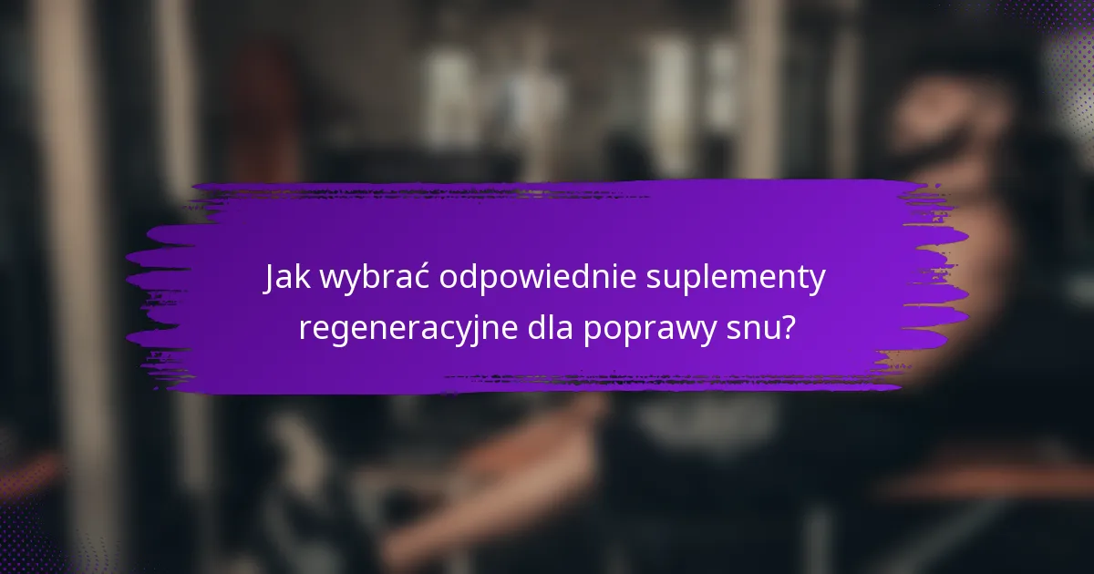 Jak wybrać odpowiednie suplementy regeneracyjne dla poprawy snu?