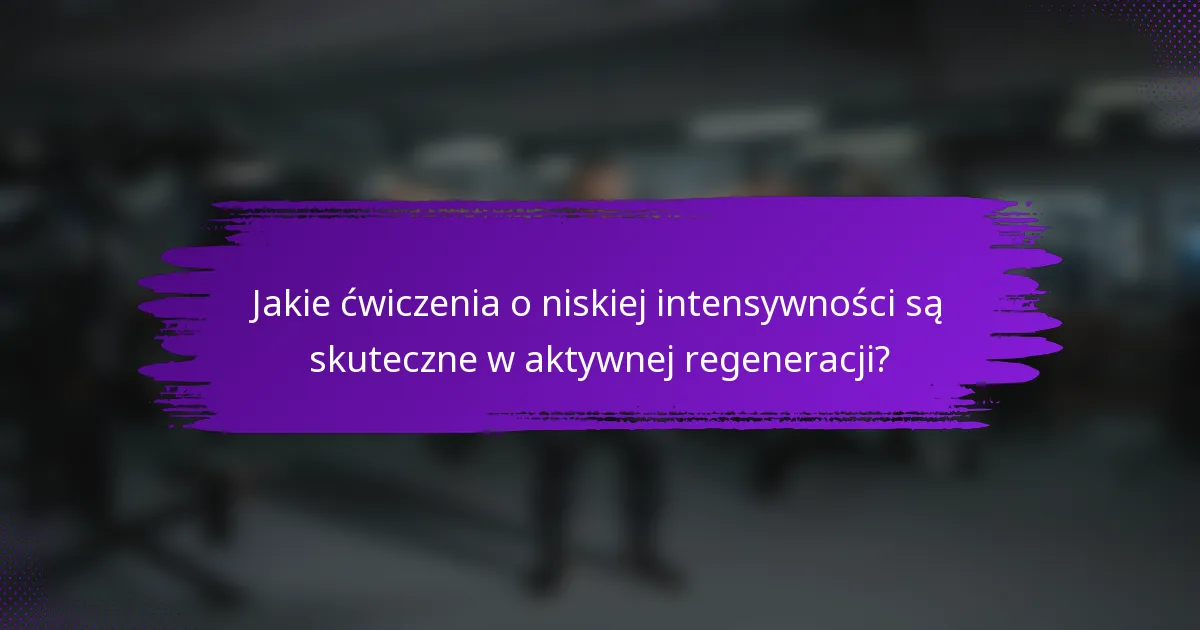 Jakie ćwiczenia o niskiej intensywności są skuteczne w aktywnej regeneracji?