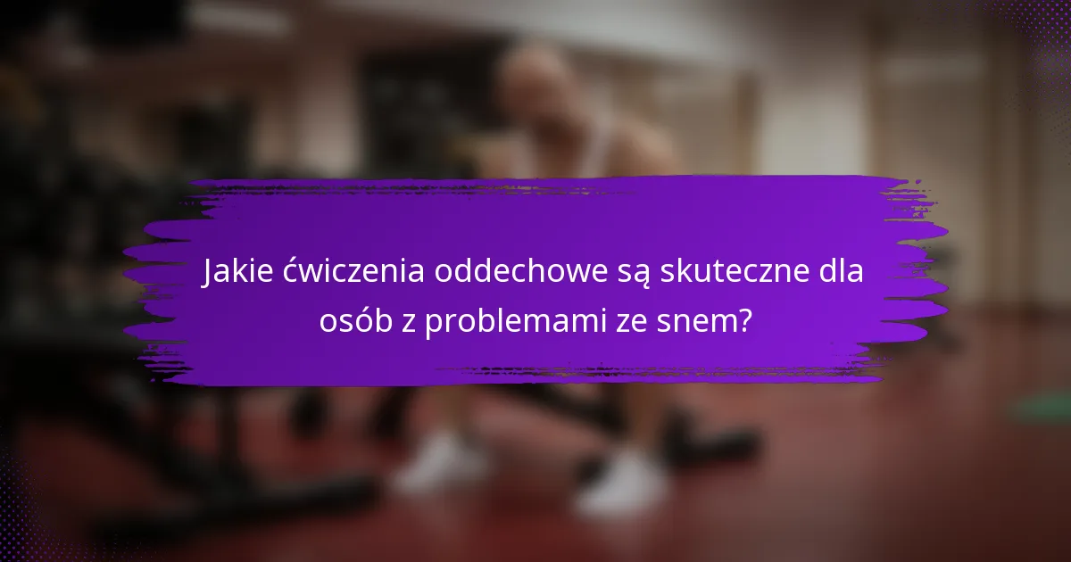 Jakie ćwiczenia oddechowe są skuteczne dla osób z problemami ze snem?