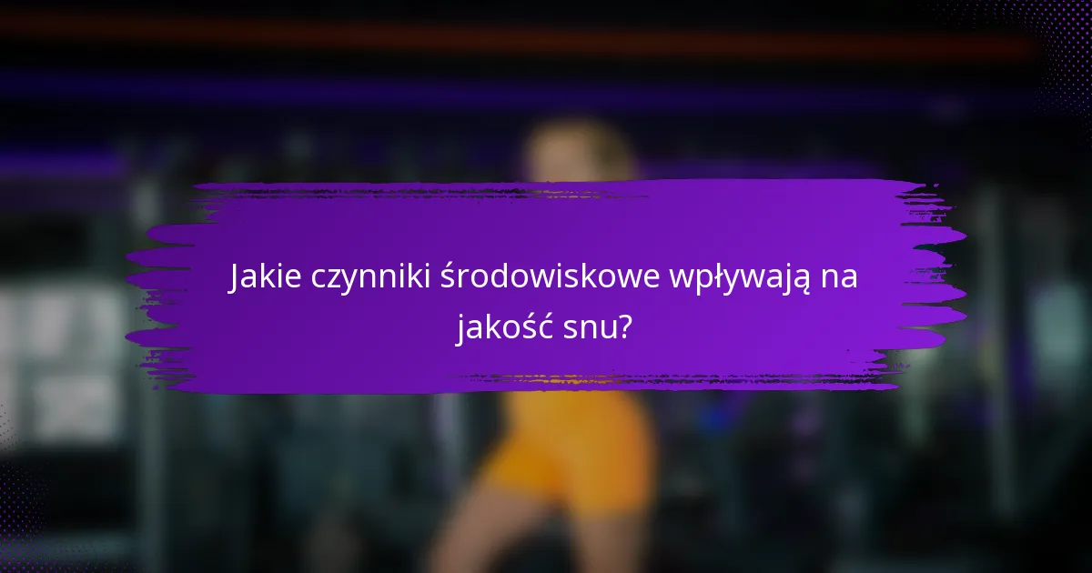 Jakie czynniki środowiskowe wpływają na jakość snu?