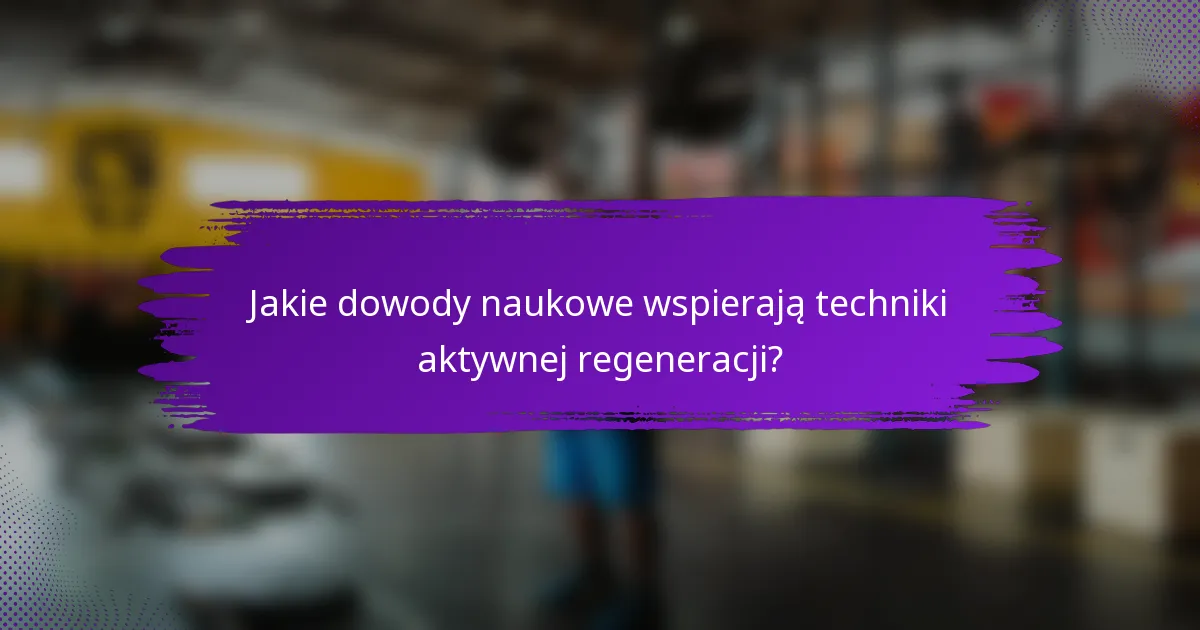 Jakie dowody naukowe wspierają techniki aktywnej regeneracji?