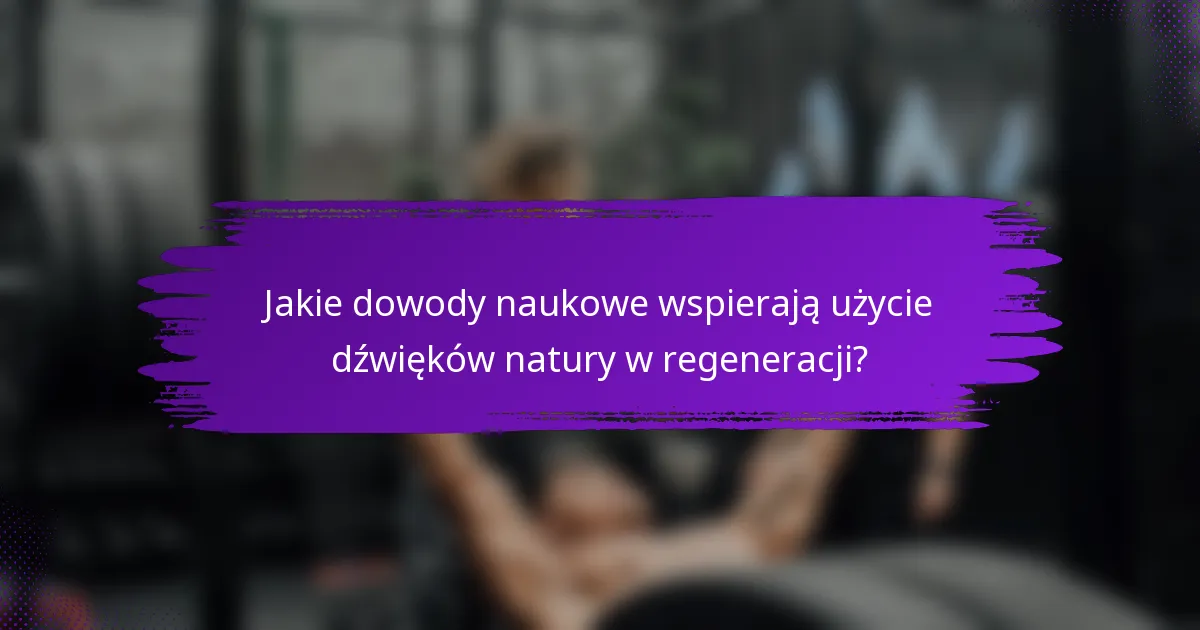 Jakie dowody naukowe wspierają użycie dźwięków natury w regeneracji?