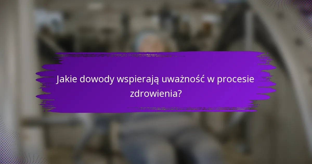 Jakie dowody wspierają uważność w procesie zdrowienia?