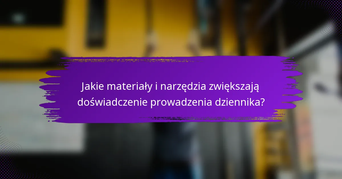 Jakie materiały i narzędzia zwiększają doświadczenie prowadzenia dziennika?