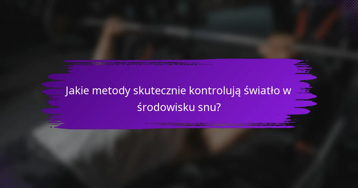Jakie metody skutecznie kontrolują światło w środowisku snu?