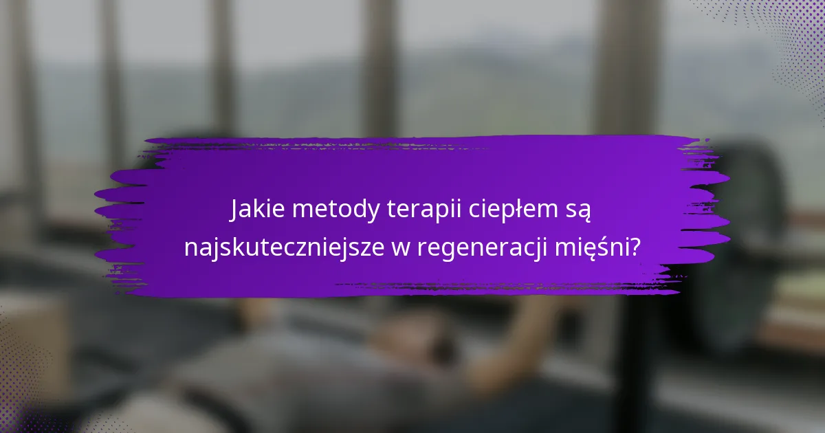 Jakie metody terapii ciepłem są najskuteczniejsze w regeneracji mięśni?
