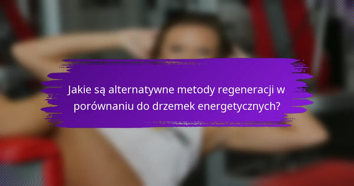 Jakie są alternatywne metody regeneracji w porównaniu do drzemek energetycznych?