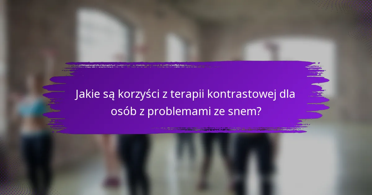Jakie są korzyści z terapii kontrastowej dla osób z problemami ze snem?