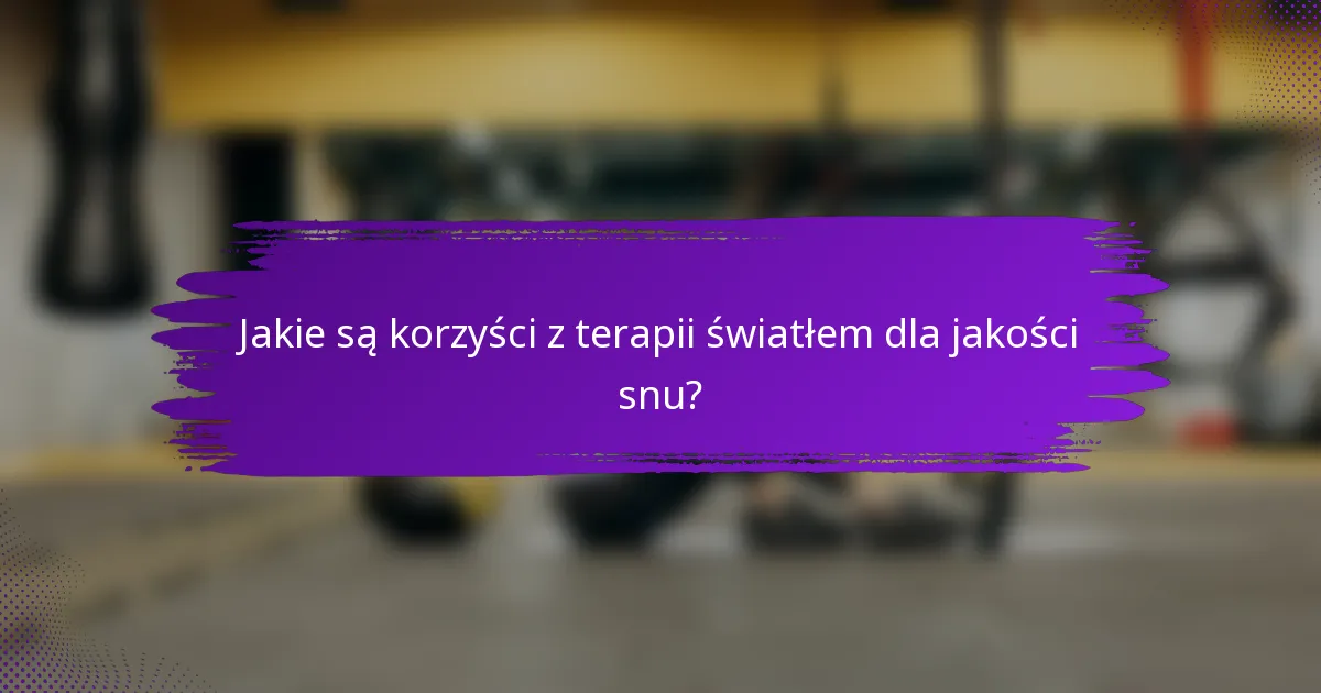 Jakie są korzyści z terapii światłem dla jakości snu?