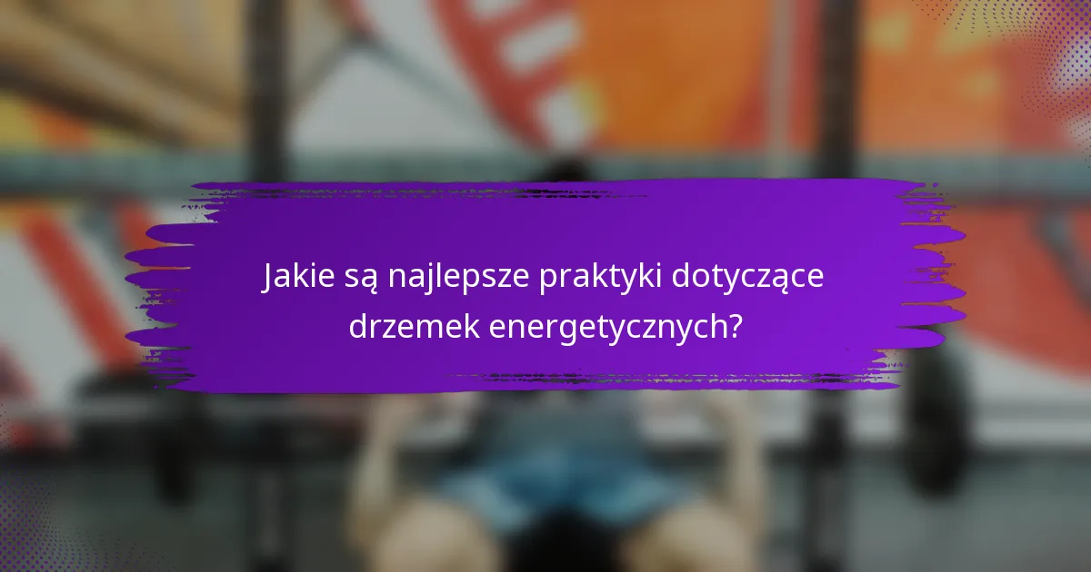 Jakie są najlepsze praktyki dotyczące drzemek energetycznych?
