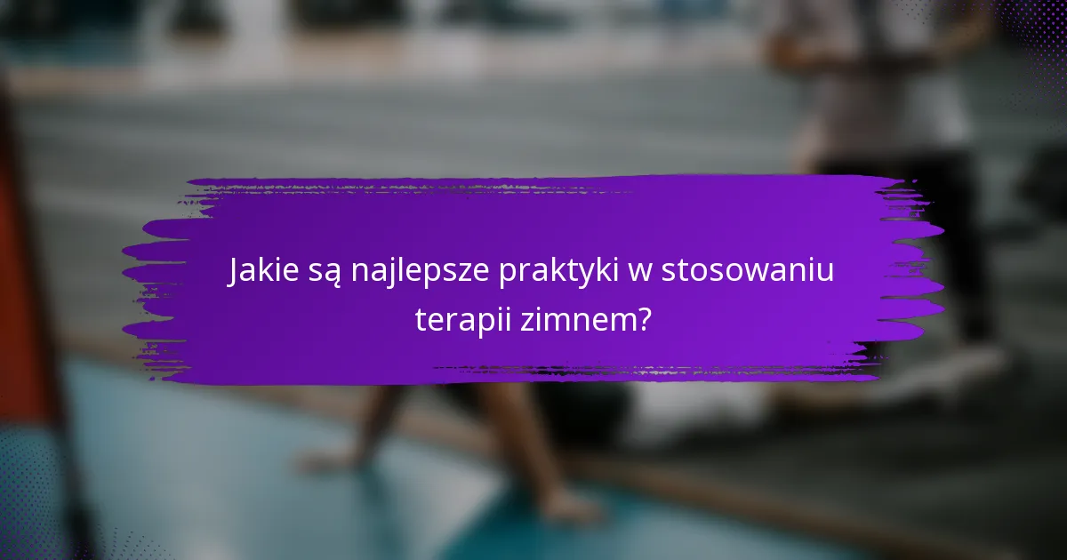 Jakie są najlepsze praktyki w stosowaniu terapii zimnem?