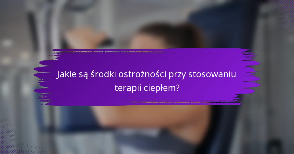 Jakie są środki ostrożności przy stosowaniu terapii ciepłem?