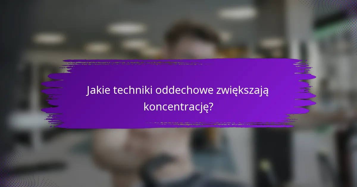 Jakie techniki oddechowe zwiększają koncentrację?