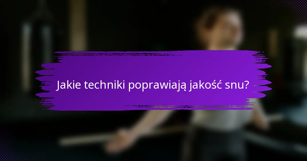 Jakie techniki poprawiają jakość snu?