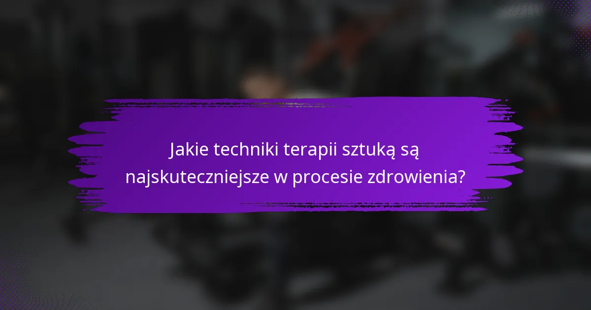 Jakie techniki terapii sztuką są najskuteczniejsze w procesie zdrowienia?