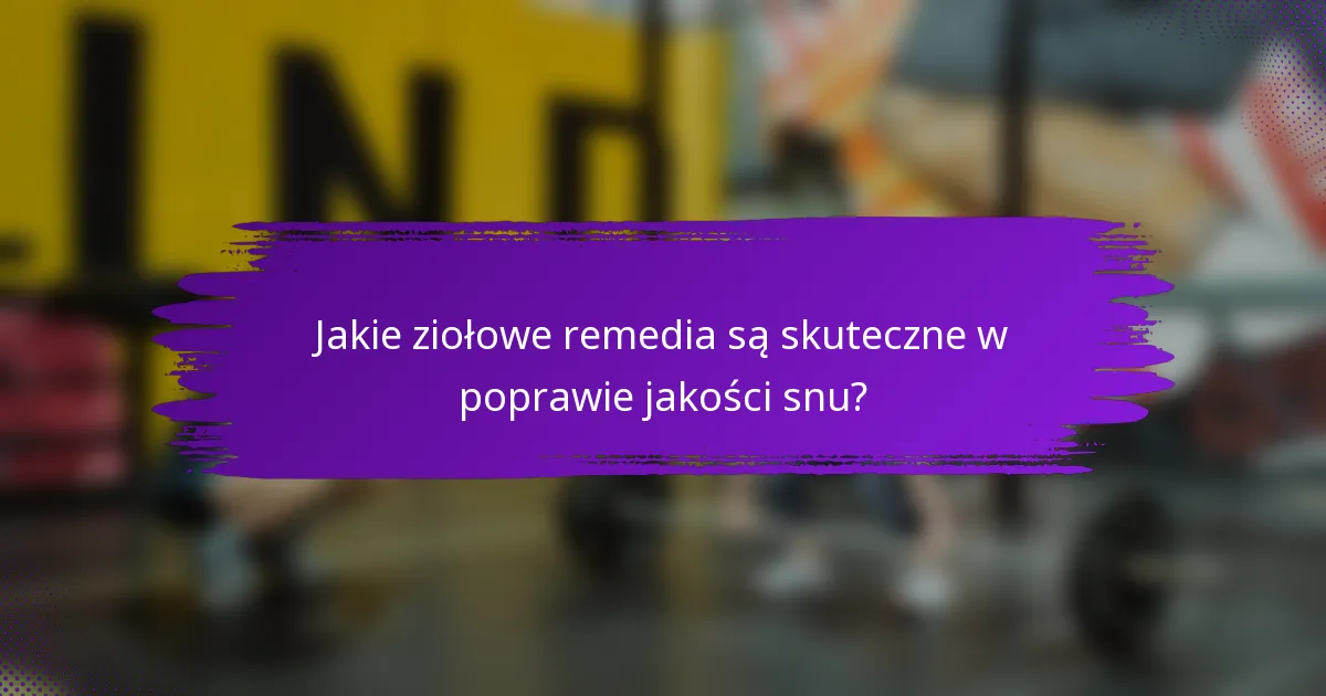 Jakie ziołowe remedia są skuteczne w poprawie jakości snu?