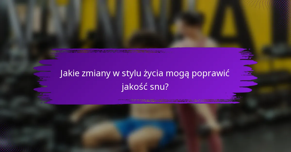 Jakie zmiany w stylu życia mogą poprawić jakość snu?
