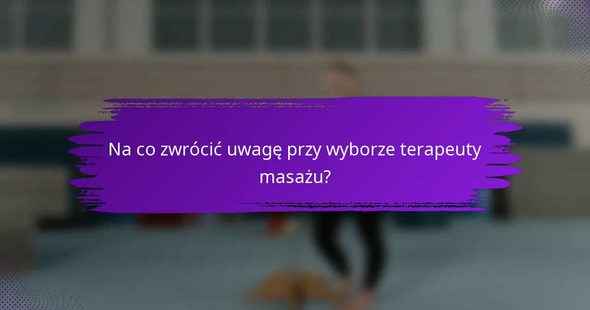Na co zwrócić uwagę przy wyborze terapeuty masażu?